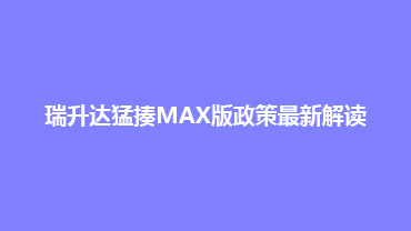 瑞升达猛揍MAX版政策最新解读