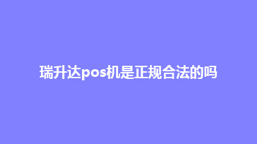 瑞升达POS机代理-瑞升达是正规合法的吗