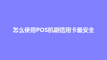 怎么使用POS机刷信用卡最安全