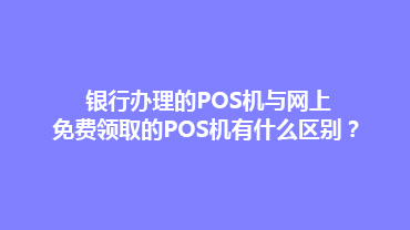 银行办理的POS机与网上免费领取的POS机有什么区别？