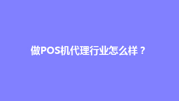 做POS机代理行业怎么样？