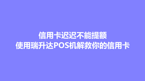 信用卡迟迟不能提额，使用瑞升达POS机解救你的信用卡！