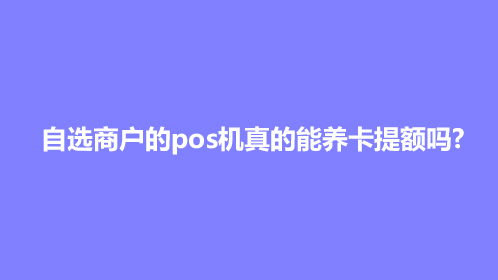 自选商户的pos机真的能养卡提额吗?