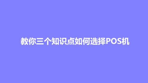 教你三个知识点如何选择POS机