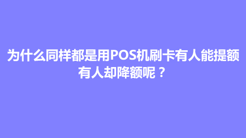 为什么同样都是用POS机刷卡有人能提额，有人却降额呢？