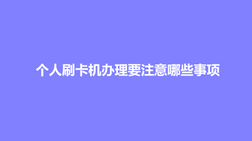 个人刷卡机办理要注意哪些事项